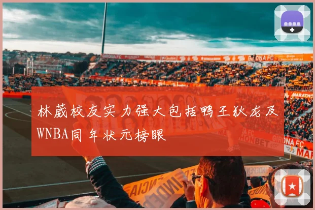 林葳校友实力强大包括鸭王狄龙及WNBA同年状元榜眼
