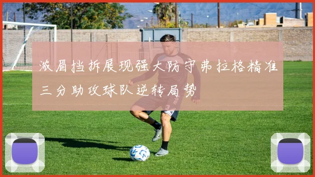 浓眉挡拆展现强大防守弗拉格精准三分助攻球队逆转局势