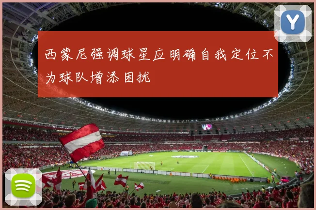 西蒙尼强调球星应明确自我定位不为球队增添困扰