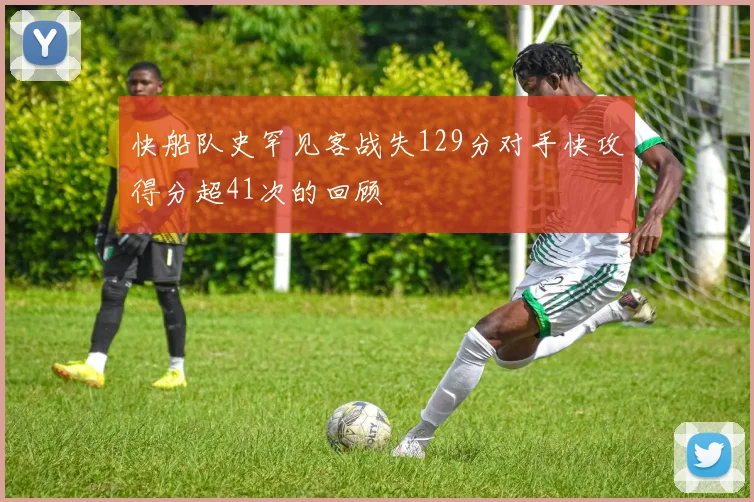 快船队史罕见客战失129分对手快攻得分超41次的回顾