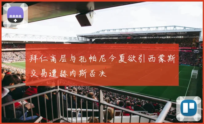 拜仁高层与孔帕尼今夏欲引西蒙斯交易遭赫内斯否决