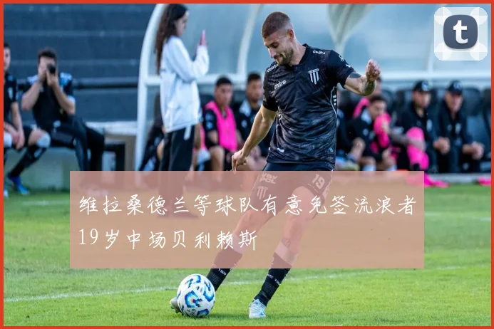 维拉桑德兰等球队有意免签流浪者19岁中场贝利赖斯