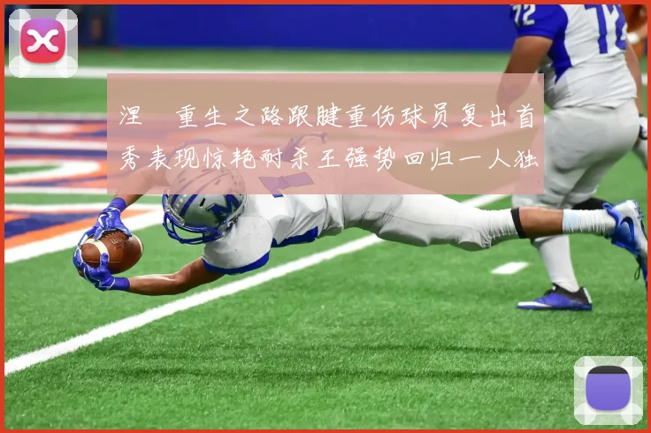 涅槃重生之路跟腱重伤球员复出首秀表现惊艳耐杀王强势回归一人独得30分以上