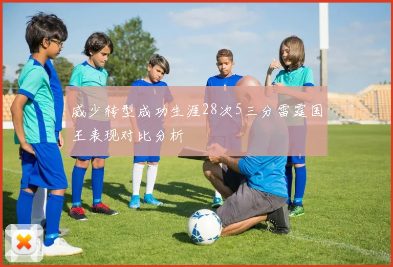 威少转型成功生涯28次5三分雷霆国王表现对比分析