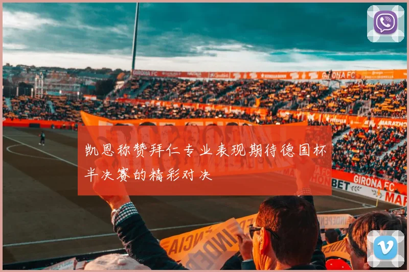 凯恩称赞拜仁专业表现期待德国杯半决赛的精彩对决