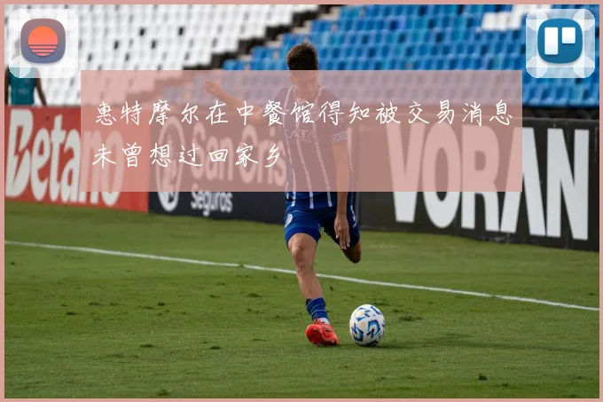 惠特摩尔在中餐馆得知被交易消息未曾想过回家乡