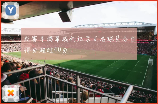 新赛季揭幕战创纪录五名球员各自得分超过40分