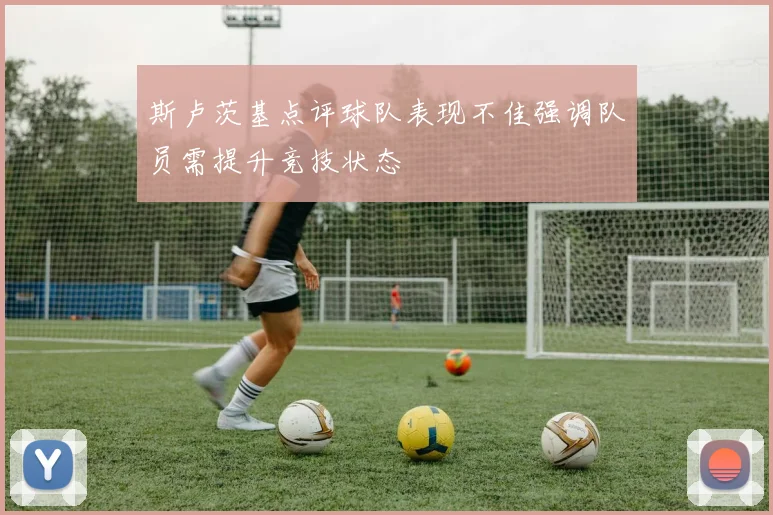 斯卢茨基点评球队表现不佳强调队员需提升竞技状态