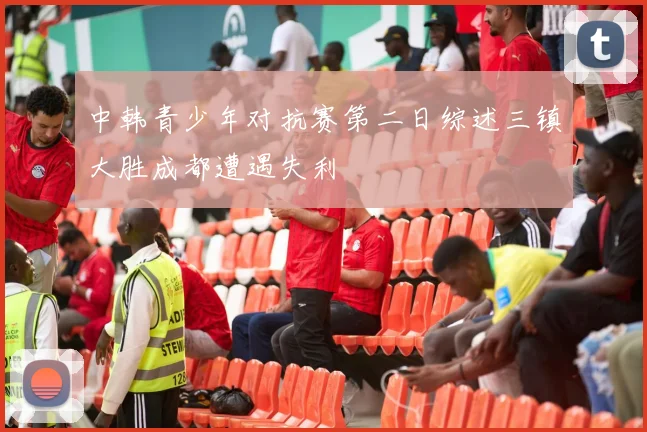中韩青少年对抗赛第二日综述三镇大胜成都遭遇失利