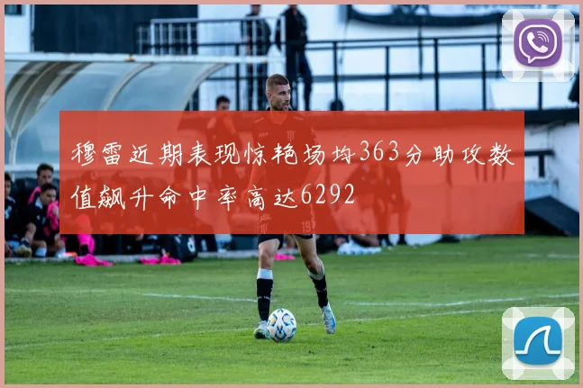 穆雷近期表现惊艳场均363分助攻数值飙升命中率高达6292