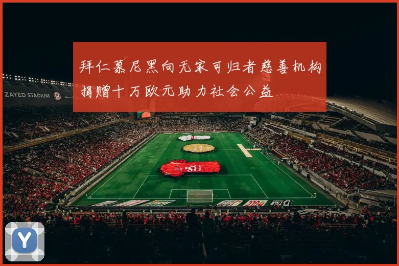 拜仁慕尼黑向无家可归者慈善机构捐赠十万欧元助力社会公益