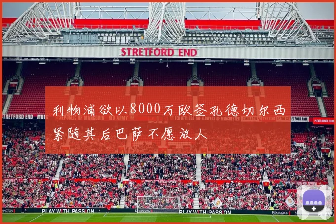 利物浦欲以8000万欧签孔德切尔西紧随其后巴萨不愿放人