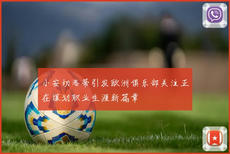 小安切洛蒂引发欧洲俱乐部关注正在谋划职业生涯新篇章