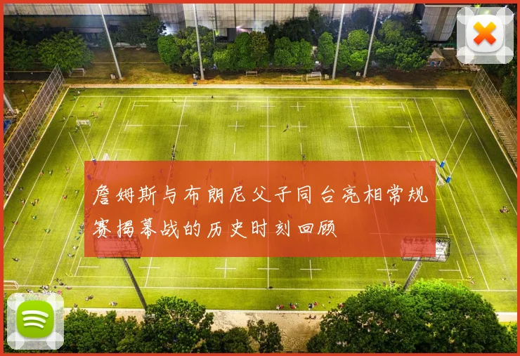 詹姆斯与布朗尼父子同台亮相常规赛揭幕战的历史时刻回顾