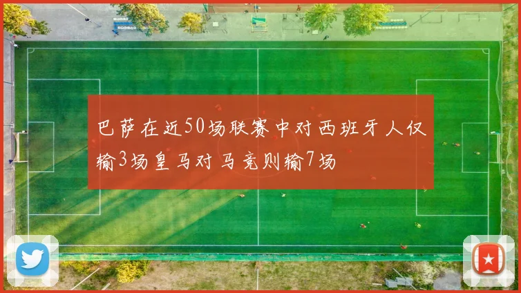 巴萨在近50场联赛中对西班牙人仅输3场皇马对马竞则输7场