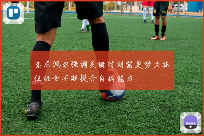 克尼佩尔强调关键时刻需更努力抓住机会不断提升自我能力