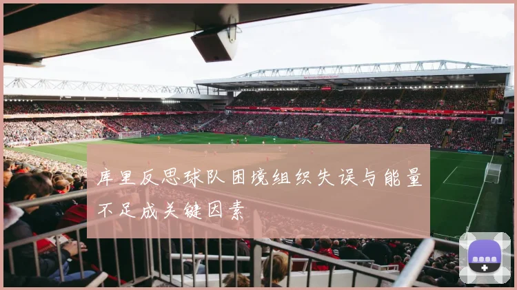库里反思球队困境组织失误与能量不足成关键因素