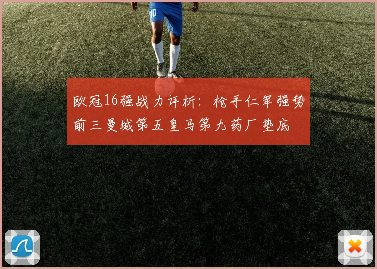 欧冠16强战力评析：枪手仁军强势前三曼城第五皇马第九药厂垫底