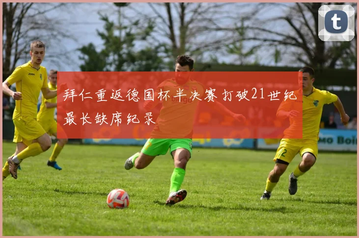 拜仁重返德国杯半决赛打破21世纪最长缺席纪录