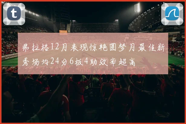 弗拉格12月表现惊艳圆梦月最佳新秀场均24分6板4助效率超高