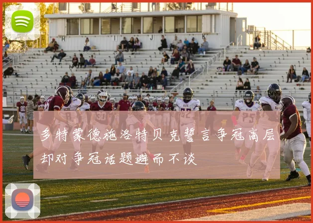 多特蒙德施洛特贝克誓言争冠高层却对争冠话题避而不谈