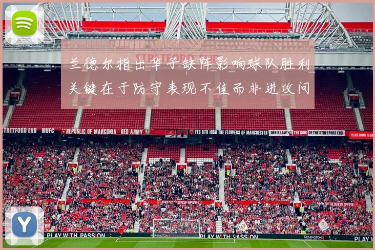 兰德尔指出华子缺阵影响球队胜利关键在于防守表现不佳而非进攻问题